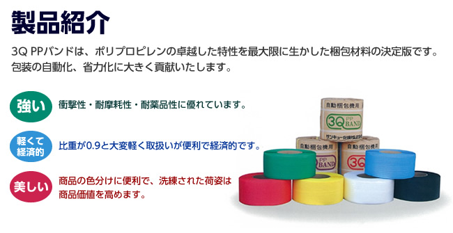 製品紹介--3Q PPバンドは、ポリプロピレンの卓越した特性を最大限に生かした梱包材料の決定版です。包装の自動化、省力化に大きく貢献いたします。-